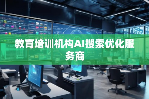 教育培訓(xùn)機構(gòu)AI搜索優(yōu)化服務(wù)商
