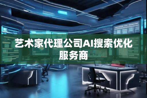 藝術家代理公司AI搜索優(yōu)化服務商