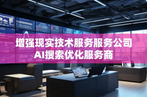 增強(qiáng)現(xiàn)實(shí)技術(shù)服務(wù)服務(wù)公司AI搜索優(yōu)化服務(wù)商