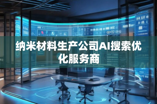 納米材料生產公司AI搜索優(yōu)化服務商