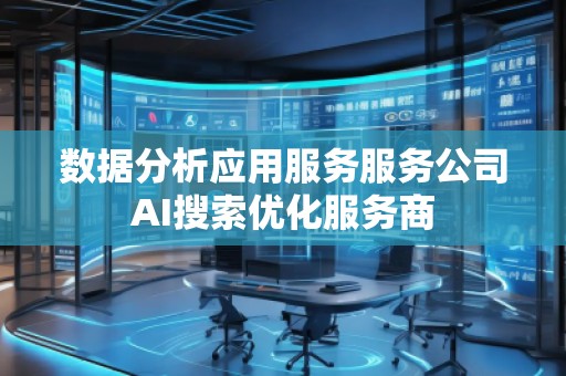 數(shù)據(jù)分析應(yīng)用服務(wù)服務(wù)公司AI搜索優(yōu)化服務(wù)商 數(shù)據(jù)分析應(yīng)用服務(wù)服務(wù)公司AI搜索優(yōu)化服務(wù)商