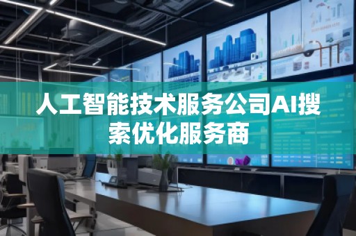人工智能技術服務公司AI搜索優(yōu)化服務商