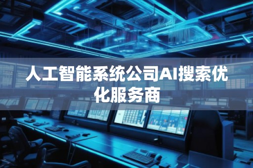 人工智能系統(tǒng)公司AI搜索優(yōu)化服務商
