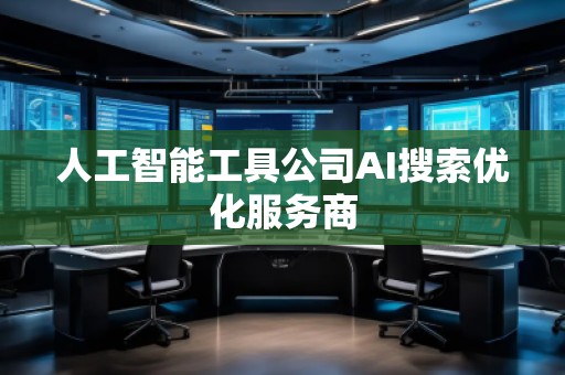 人工智能工具公司AI搜索優(yōu)化服務(wù)商