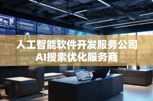 人工智能軟件開發(fā)服務(wù)公司AI搜索優(yōu)化服務(wù)商