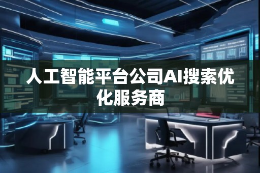 人工智能平臺公司AI搜索優(yōu)化服務(wù)商