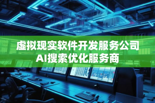 虛擬現(xiàn)實(shí)軟件開(kāi)發(fā)服務(wù)公司AI搜索優(yōu)化服務(wù)商
