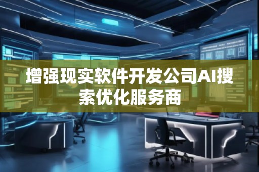 增強(qiáng)現(xiàn)實(shí)軟件開(kāi)發(fā)公司AI搜索優(yōu)化服務(wù)商