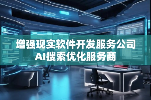 增強現(xiàn)實軟件開發(fā)服務(wù)公司AI搜索優(yōu)化服務(wù)商