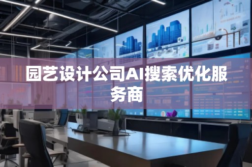 園藝設(shè)計公司AI搜索優(yōu)化服務商