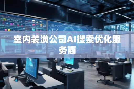 室內(nèi)裝潢公司AI搜索優(yōu)化服務(wù)商