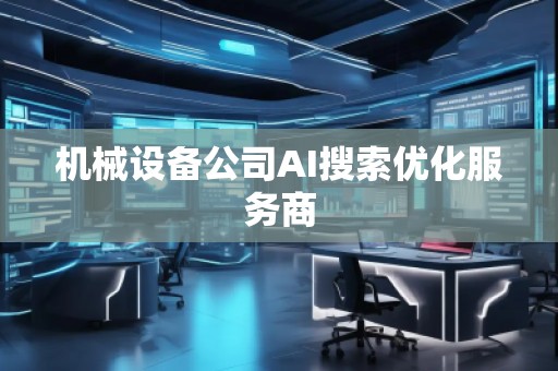 機(jī)械設(shè)備公司AI搜索優(yōu)化服務(wù)商