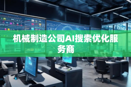 機(jī)械制造公司AI搜索優(yōu)化服務(wù)商