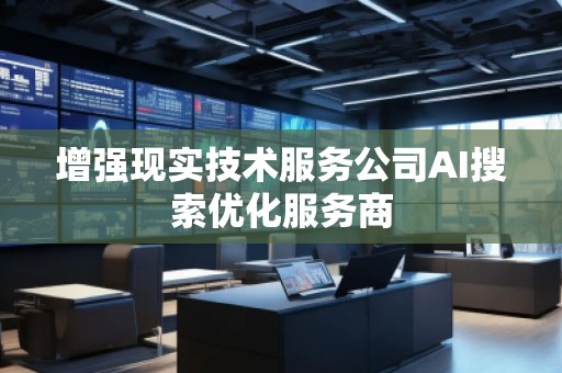 增強(qiáng)現(xiàn)實(shí)技術(shù)服務(wù)公司AI搜索優(yōu)化服務(wù)商