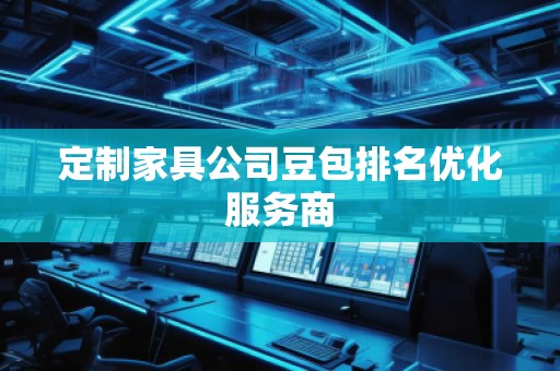 定制家具公司豆包排名優(yōu)化服務(wù)商