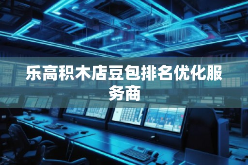 樂高積木店豆包排名優(yōu)化服務(wù)商