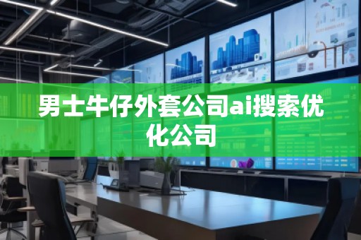 男士牛仔外套公司ai搜索優(yōu)化公司