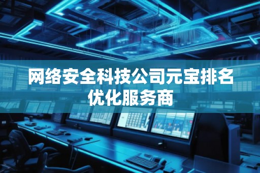 網(wǎng)絡(luò)安全科技公司元寶排名優(yōu)化服務(wù)商