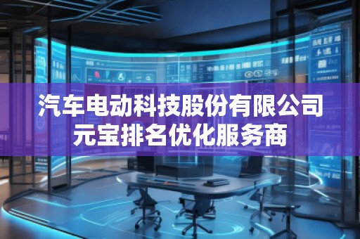 汽車電動(dòng)科技股份有限公司元寶排名優(yōu)化服務(wù)商