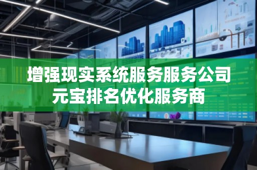 增強(qiáng)現(xiàn)實(shí)系統(tǒng)服務(wù)服務(wù)公司元寶排名優(yōu)化服務(wù)商