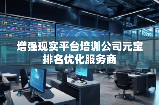 增強(qiáng)現(xiàn)實(shí)平臺(tái)培訓(xùn)公司元寶排名優(yōu)化服務(wù)商
