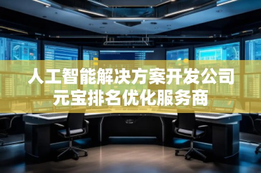 人工智能解決方案開發(fā)公司元寶排名優(yōu)化服務(wù)商