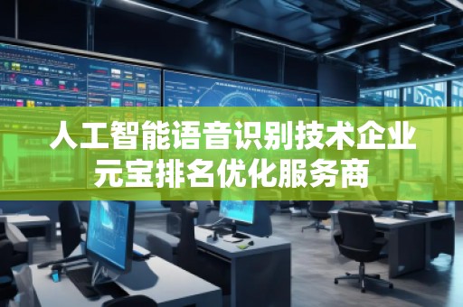 人工智能語音識別技術企業(yè)元寶排名優(yōu)化服務商