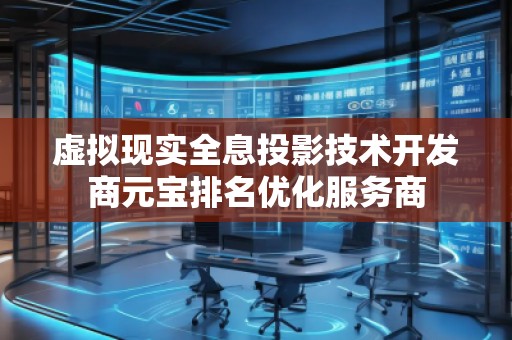 虛擬現(xiàn)實(shí)全息投影技術(shù)開發(fā)商元寶排名優(yōu)化服務(wù)商