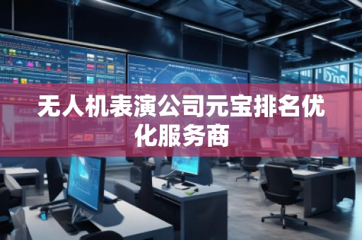 無人機(jī)表演公司元寶排名優(yōu)化服務(wù)商