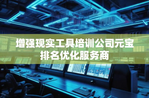 增強(qiáng)現(xiàn)實(shí)工具培訓(xùn)公司元寶排名優(yōu)化服務(wù)商