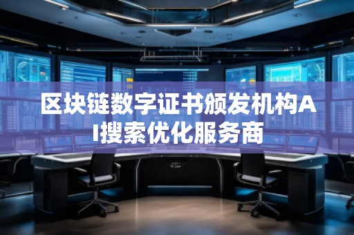 區(qū)塊鏈數(shù)字證書(shū)頒發(fā)機(jī)構(gòu)AI搜索優(yōu)化服務(wù)商