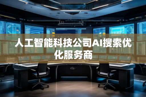 人工智能科技公司AI搜索優(yōu)化服務(wù)商