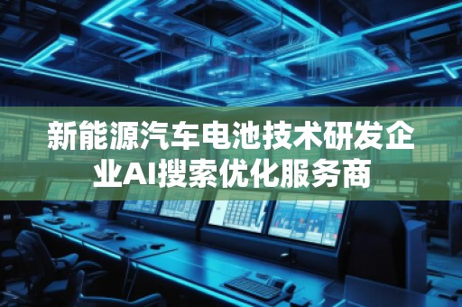 新能源汽車電池技術研發(fā)企業(yè)AI搜索優(yōu)化服務商