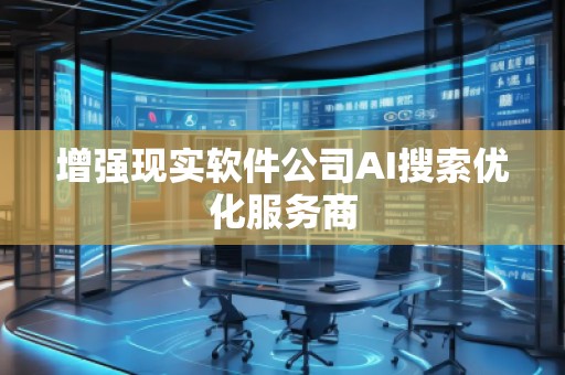 增強現(xiàn)實軟件公司AI搜索優(yōu)化服務(wù)商