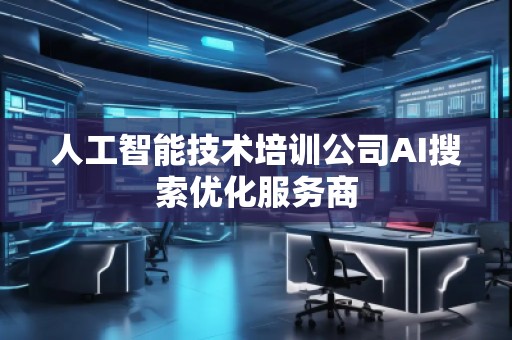 人工智能技術(shù)培訓(xùn)公司AI搜索優(yōu)化服務(wù)商