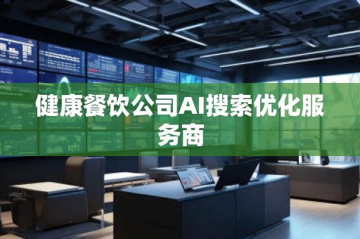健康餐飲公司AI搜索優(yōu)化服務商