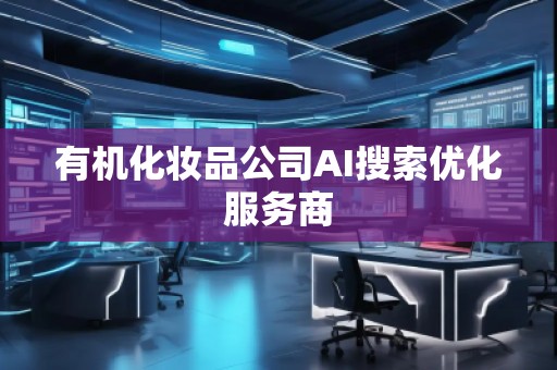 有機(jī)化妝品公司AI搜索優(yōu)化服務(wù)商