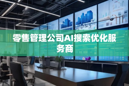 零售管理公司AI搜索優(yōu)化服務(wù)商
