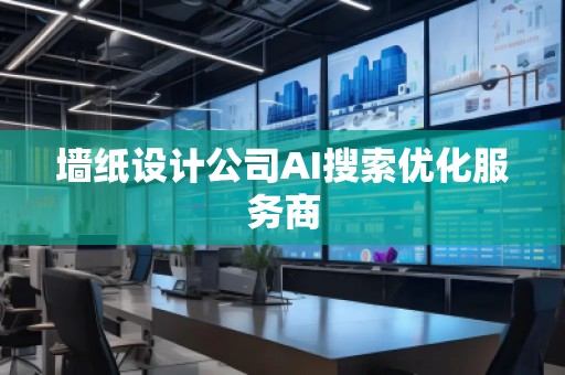 墻紙設計公司AI搜索優(yōu)化服務商