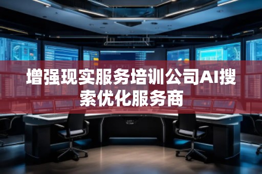 增強現(xiàn)實服務(wù)培訓(xùn)公司AI搜索優(yōu)化服務(wù)商
