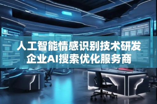 人工智能情感識別技術(shù)研發(fā)企業(yè)AI搜索優(yōu)化服務(wù)商