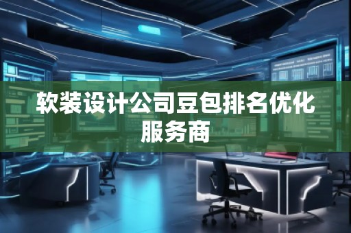 軟裝設(shè)計(jì)公司豆包排名優(yōu)化服務(wù)商