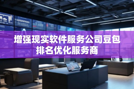 增強現(xiàn)實軟件服務公司豆包排名優(yōu)化服務商