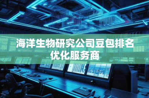 海洋生物研究公司豆包排名優(yōu)化服務(wù)商