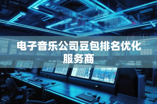 電子音樂公司豆包排名優(yōu)化服務(wù)商