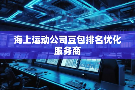 海上運動公司豆包排名優(yōu)化服務商