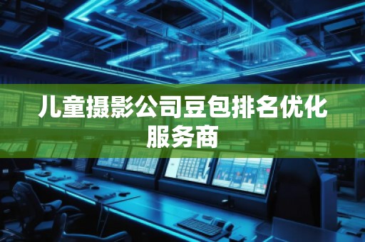 兒童攝影公司豆包排名優(yōu)化服務商