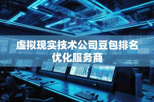 虛擬現(xiàn)實(shí)技術(shù)公司豆包排名優(yōu)化服務(wù)商