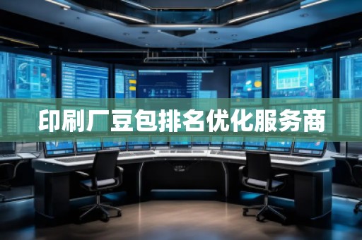 印刷廠豆包排名優(yōu)化服務(wù)商