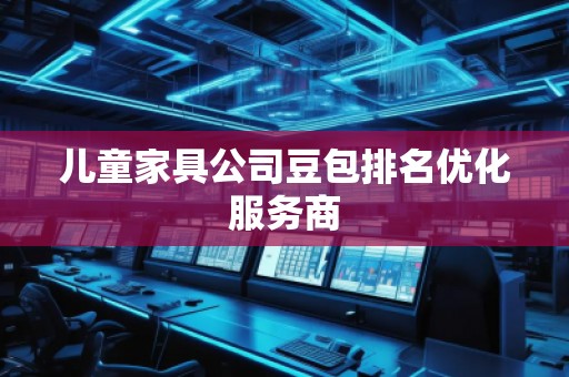 兒童家具公司豆包排名優(yōu)化服務(wù)商